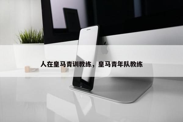 人在皇马青训教练，皇马青年队教练