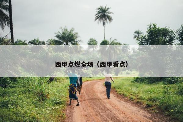 西甲点燃全场（西甲看点）