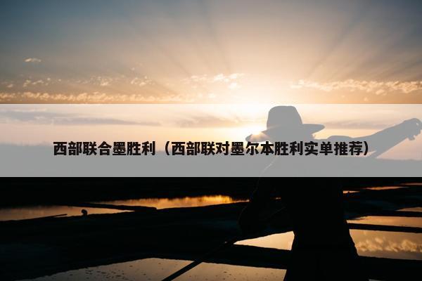 西部联合墨胜利（西部联对墨尔本胜利实单推荐）