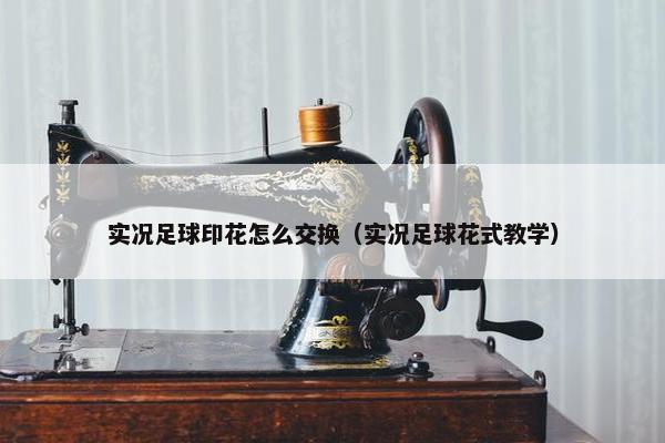 实况足球印花怎么交换（实况足球花式教学）