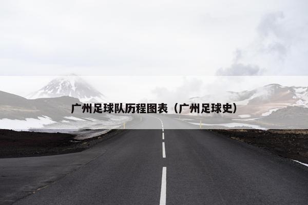 广州足球队历程图表（广州足球史）