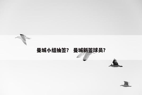 曼城小组抽签？ 曼城新签球员？