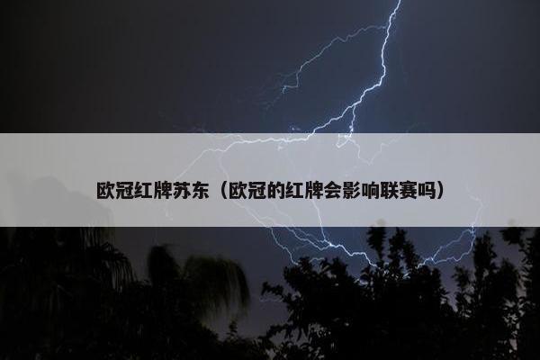 欧冠红牌苏东（欧冠的红牌会影响联赛吗）