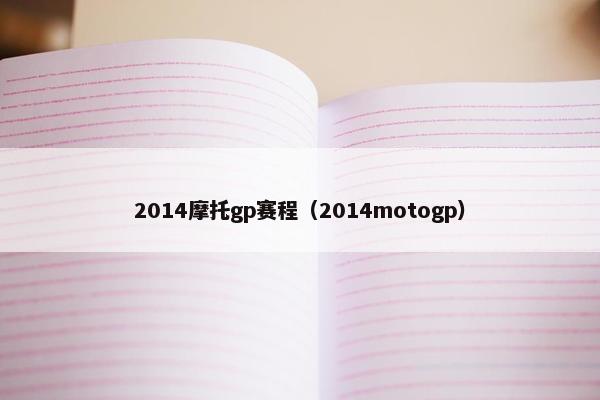 2014摩托gp赛程（2014motogp）