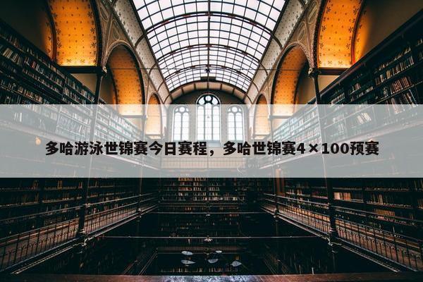 多哈游泳世锦赛今日赛程，多哈世锦赛4×100预赛