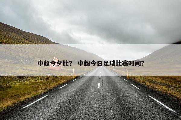 中超今夕比？ 中超今日足球比赛时间？
