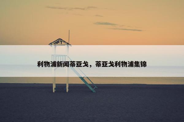 利物浦新闻蒂亚戈，蒂亚戈利物浦集锦