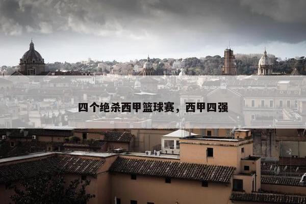 四个绝杀西甲篮球赛，西甲四强