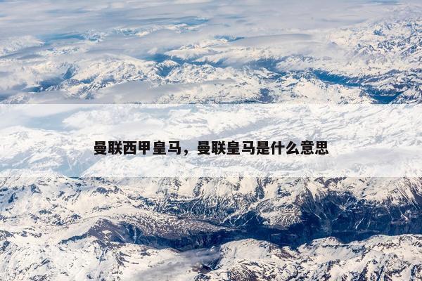 曼联西甲皇马，曼联皇马是什么意思