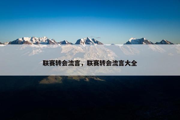 联赛转会流言，联赛转会流言大全