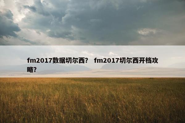 fm2017数据切尔西？ fm2017切尔西开档攻略？