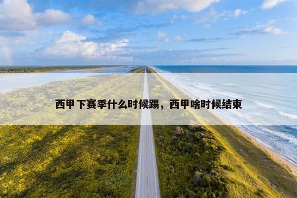 西甲下赛季什么时候踢，西甲啥时候结束