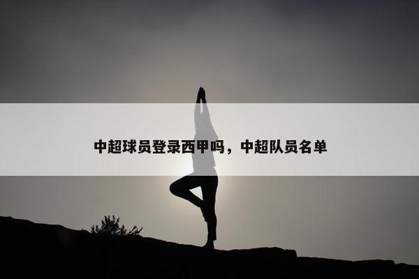 中超球员登录西甲吗，中超队员名单