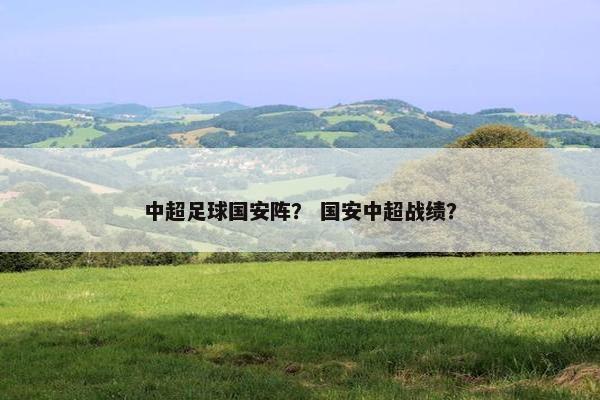 中超足球国安阵？ 国安中超战绩？