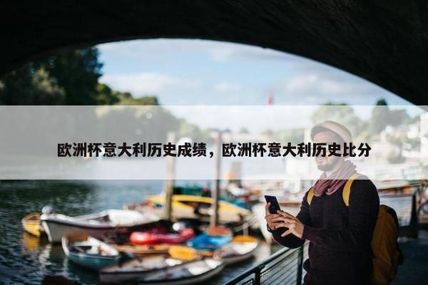 欧洲杯意大利历史成绩，欧洲杯意大利历史比分