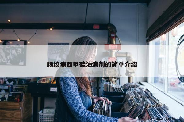 肠绞痛西甲硅油滴剂的简单介绍