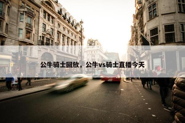 公牛骑士回放，公牛vs骑士直播今天