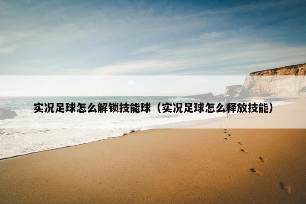 实况足球怎么解锁技能球（实况足球怎么释放技能）