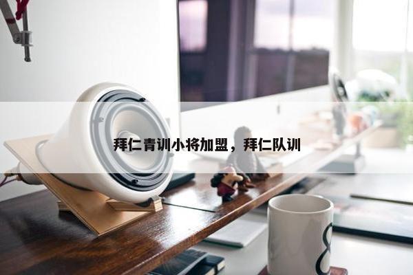 拜仁青训小将加盟，拜仁队训