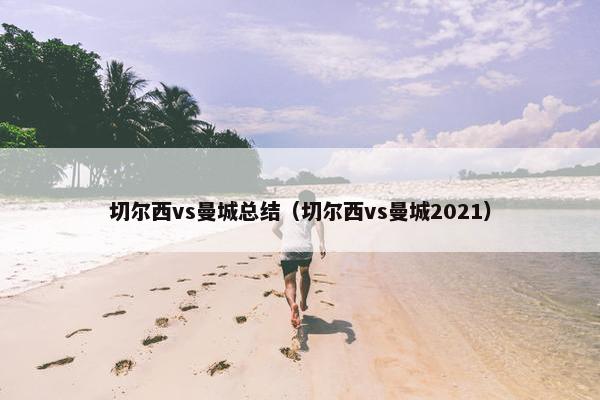 切尔西vs曼城总结（切尔西vs曼城2021）