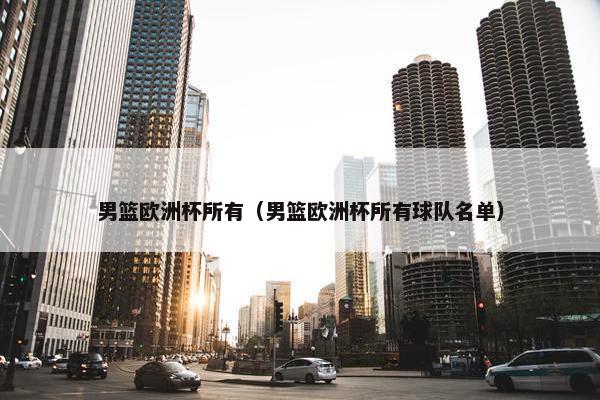 男篮欧洲杯所有（男篮欧洲杯所有球队名单）