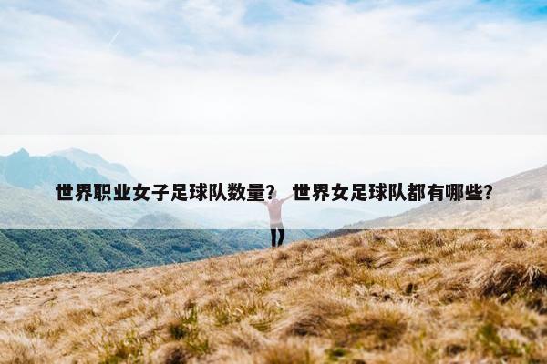 世界职业女子足球队数量？ 世界女足球队都有哪些？