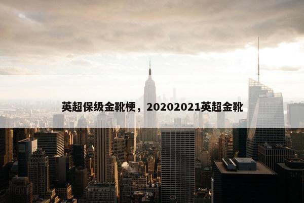 英超保级金靴梗，20202021英超金靴
