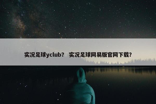 实况足球yclub？ 实况足球网易版官网下载？