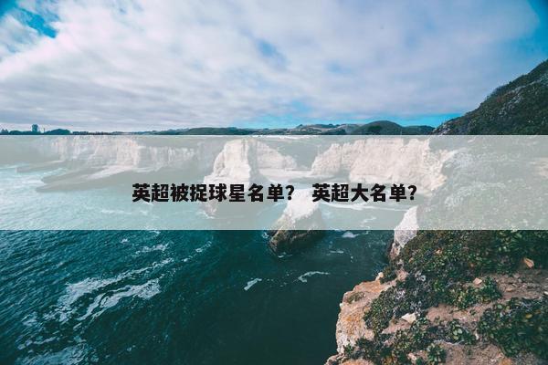 英超被捉球星名单？ 英超大名单？