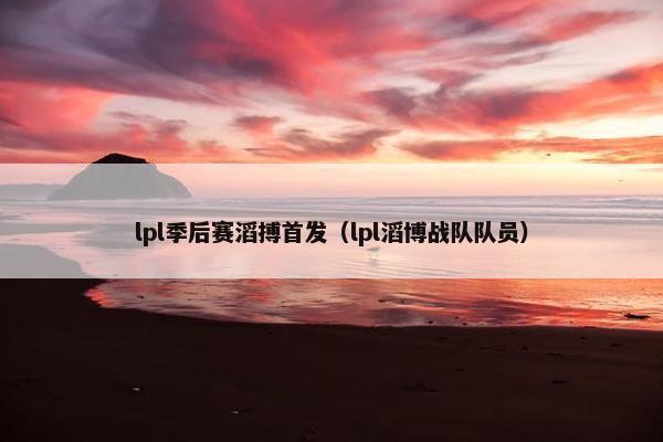 lpl季后赛滔搏首发（lpl滔博战队队员）