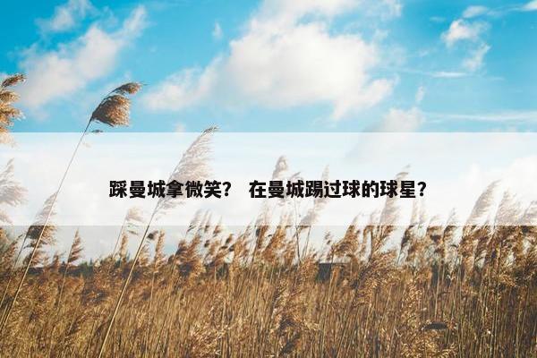 踩曼城拿微笑？ 在曼城踢过球的球星？