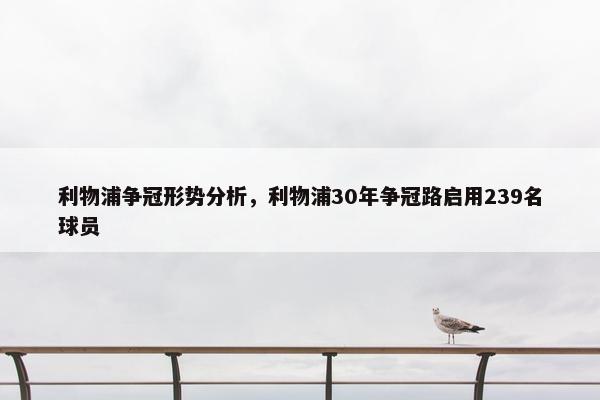 利物浦争冠形势分析，利物浦30年争冠路启用239名球员