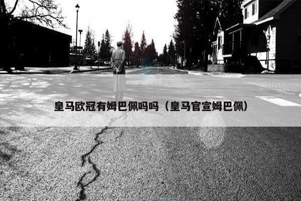 皇马欧冠有姆巴佩吗吗（皇马官宣姆巴佩）