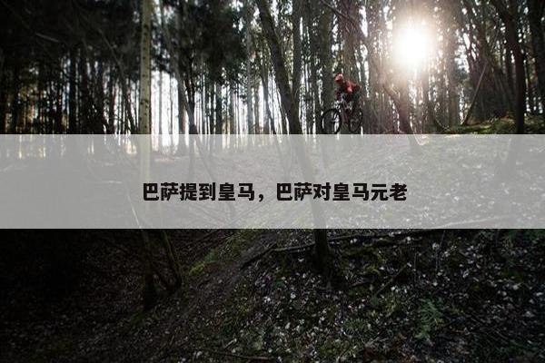 巴萨提到皇马，巴萨对皇马元老