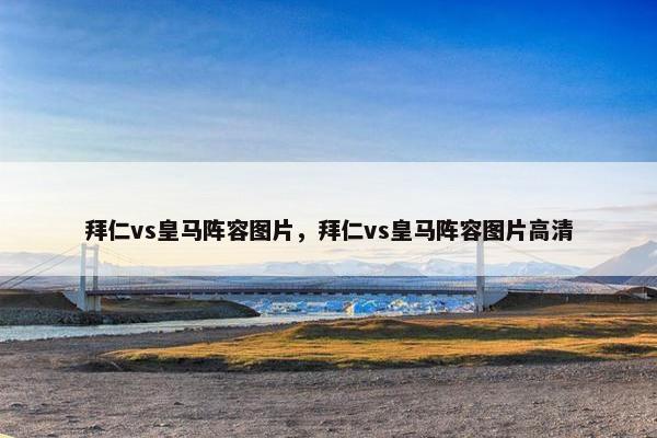 拜仁vs皇马阵容图片，拜仁vs皇马阵容图片高清