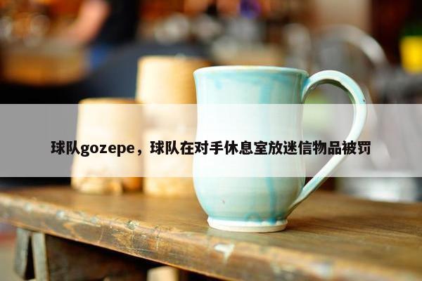 球队gozepe，球队在对手休息室放迷信物品被罚