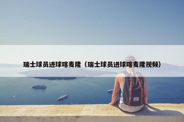 瑞士球员进球喀麦隆（瑞士球员进球喀麦隆视频）