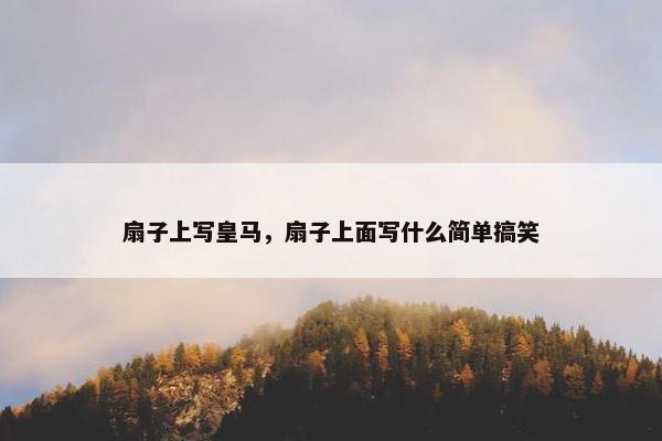 扇子上写皇马，扇子上面写什么简单搞笑