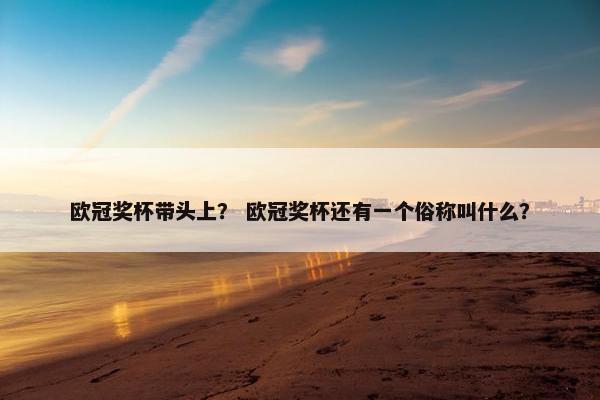 欧冠奖杯带头上？ 欧冠奖杯还有一个俗称叫什么？