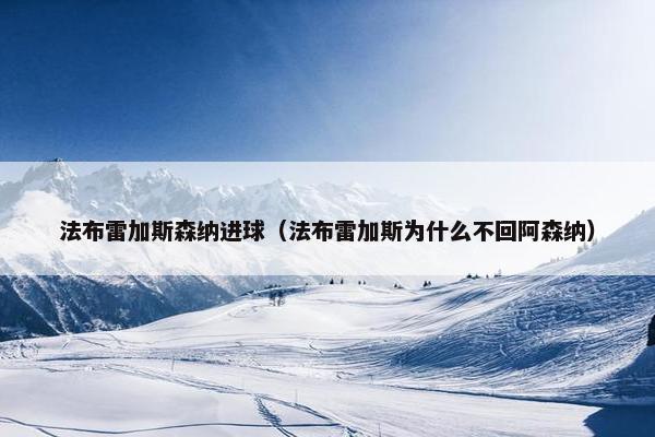 法布雷加斯森纳进球（法布雷加斯为什么不回阿森纳）