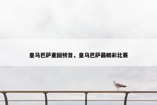 皇马巴萨重回榜首，皇马巴萨最精彩比赛