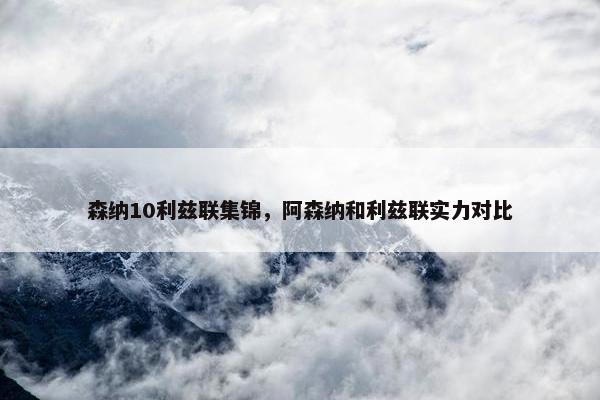 森纳10利兹联集锦，阿森纳和利兹联实力对比