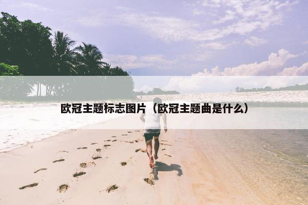 欧冠主题标志图片（欧冠主题曲是什么）