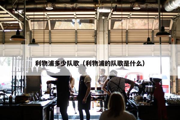 利物浦多少队歌（利物浦的队歌是什么）