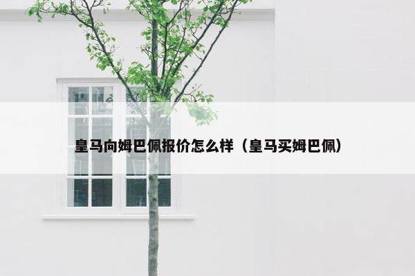 皇马向姆巴佩报价怎么样（皇马买姆巴佩）