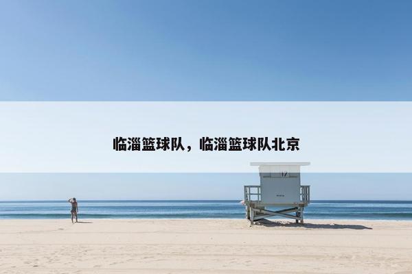临淄篮球队，临淄篮球队北京