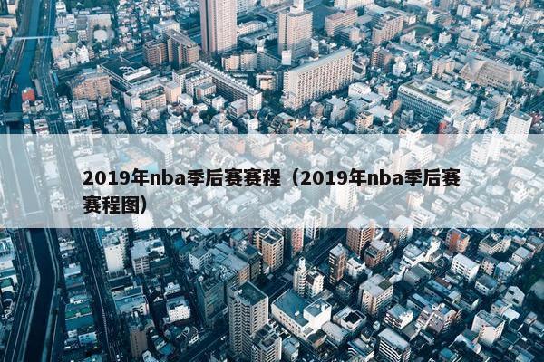 2019年nba季后赛赛程（2019年nba季后赛赛程图）