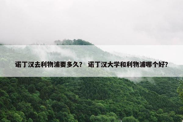 诺丁汉去利物浦要多久？ 诺丁汉大学和利物浦哪个好？