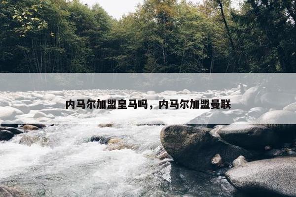 内马尔加盟皇马吗，内马尔加盟曼联