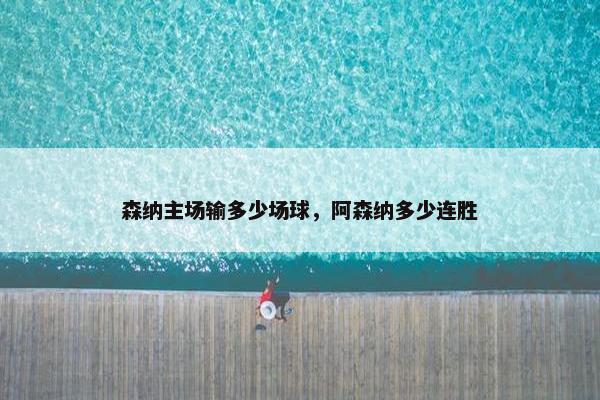 森纳主场输多少场球，阿森纳多少连胜